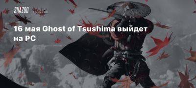 16 мая Ghost of Tsushima выйдет на PC - beltion-game.com - На