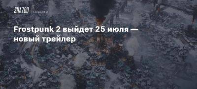 Xbox - Frostpunk 2 выйдет 25 июля — новый трейлер - beltion-game.com - 25 Июля