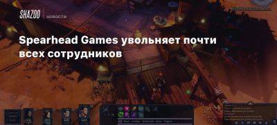 Spearhead Games увольняет почти всех сотрудников - beltion-game.com