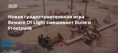 Новая градостроительная игра Beware Of Light смешивает Dune и Frostpunk - beltion-game.com - республика Коми