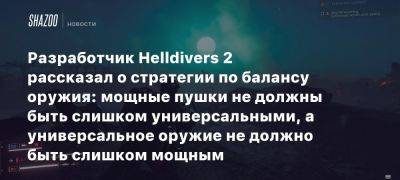 Разработчик Helldivers 2 рассказал о стратегии по балансу оружия: мощные пушки не должны быть слишком универсальными, а универсальное оружие не должно быть слишком мощным