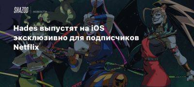 Hades выпустят на iOS эксклюзивно для подписчиков Netflix - beltion-game.com - city Vice - На - Для