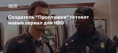 Создатель «Прослушки» готовит новый сериал для HBO - beltion-game.com - New York - Сша - Для