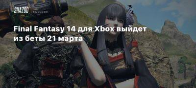 Xbox - Final Fantasy 14 для Xbox выйдет из беты 21 марта - beltion-game.com - Для