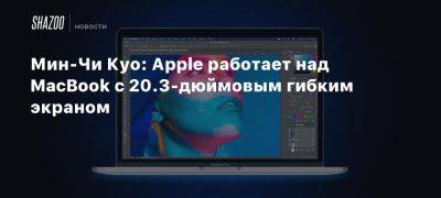 Мин-Чи Куо: Apple работает над MacBook с 20.3-дюймовым гибким экраном - beltion-game.com