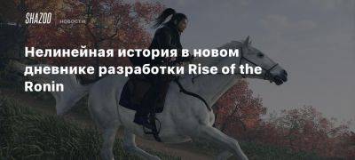 Нелинейная история в новом дневнике разработки Rise of the Ronin - beltion-game.com - Япония