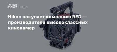 Nikon покупает компанию RED — производителя высококлассных кинокамер