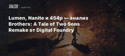 A.Tale - Томас Морган - Xbox - Lumen, Nanite и 454p — анализ Brothers: A Tale of Two Sons Remake от Digital Foundry - beltion-game.com