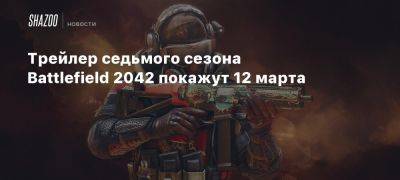 Трейлер седьмого сезона Battlefield 2042 покажут 12 марта - beltion-game.com - Чили