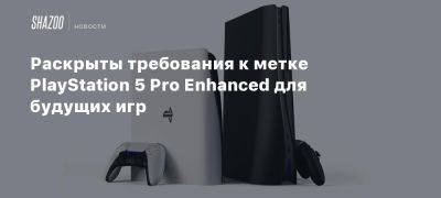 Раскрыты требования к метке PlayStation 5 Pro Enhanced для будущих игр - beltion-game.com - Для