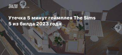 Утечка 5 минут геймплея The Sims 5 из билда 2023 года