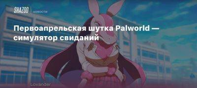 Первоапрельская шутка Palworld — симулятор свиданий - beltion-game.com