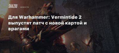 Для Warhammer: Vermintide 2 выпустят патч с новой картой и врагами - beltion-game.com - Для