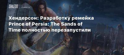 Томас Хендерсон - Юрий Ловенталь - Хендерсон: Разработку ремейка Prince of Persia: The Sands of Time полностью перезапустили - beltion-game.com - Pune - Mumbai