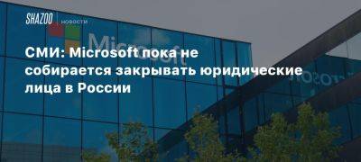 СМИ: Microsoft пока не собирается закрывать юридические лица в России - beltion-game.com - Россия