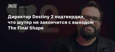 Директор Destiny 2 подтвердил, что шутер не закончится с выходом The Final Shape