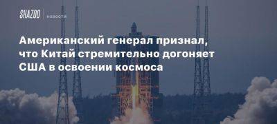 Американский генерал признал, что Китай стремительно догоняет США в освоении космоса - beltion-game.com - Россия - Сша - Китай