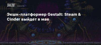 Экшн-платформер Gestalt: Steam & Cinder выйдет в мае