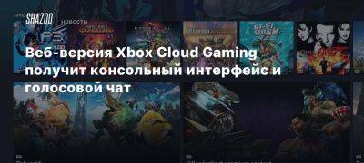 Веб-версия Xbox Cloud Gaming получит консольный интерфейс и голосовой чат