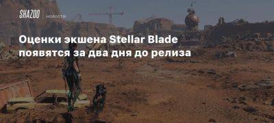 Оценки экшена Stellar Blade появятся за два дня до релиза