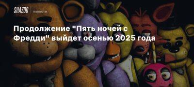 Продолжение «Пять ночей с Фредди» выйдет осенью 2025 года - beltion-game.com