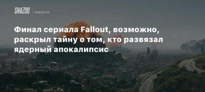 Финал сериала Fallout, возможно, раскрыл тайну о том, кто развязал ядерный апокалипсис