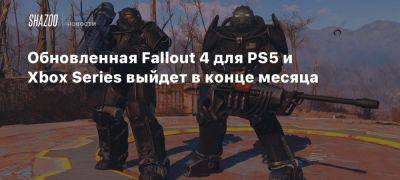 Xbox - Xbox Series - Обновленная Fallout 4 для PS5 и Xbox Series выйдет в конце месяца - beltion-game.com - Для