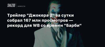 Питер Сафран - Грета Гервиг - Ганна Сафрана - Трейлер «Джокера 2» за сутки собрал 167 млн просмотров — рекорд для WB со времен «Барби» - beltion-game.com - Для