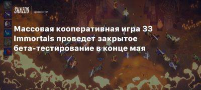 Массовая кооперативная игра 33 Immortals проведет закрытое бета-тестирование в конце мая