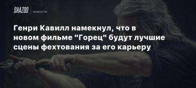 Генри Кавилл - Гай Ричи - Генри Кавилл намекнул, что в новом фильме «Горец» будут лучшие сцены фехтования за его карьеру - beltion-game.com - Чад