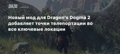 Новый мод для Dragon’s Dogma 2 добавляет точки телепортации во все ключевые локации