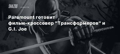 Paramount готовит фильм-кроссовер «Трансформеров» и G.I. Joe