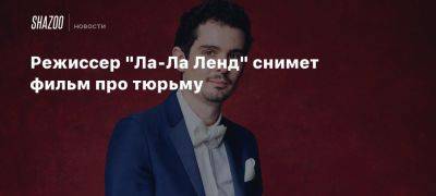 Режиссер «Ла-Ла Ленд» снимет фильм про тюрьму