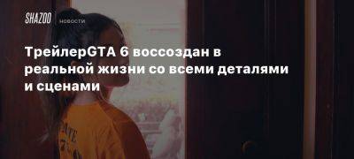 Трейлер GTA 6 воссоздан в реальной жизни со всеми деталями и сценами