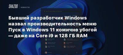 Бывший разработчик Windows назвал производительность меню Пуск в Windows 11 комично убогой — даже на Core i9 и 128 ГБ RAM