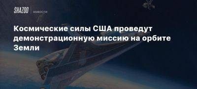 Космические силы США проведут демонстрационную миссию на орбите Земли - beltion-game.com - Сша - Китай - Земли