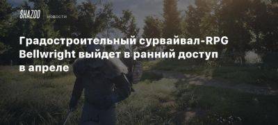 Градостроительный сурвайвал-RPG Bellwright выйдет в ранний доступ в апреле - beltion-game.com