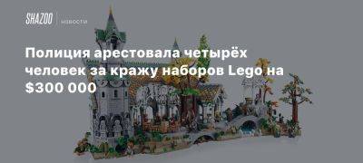 Полиция арестовала четырёх человек за кражу наборов Lego на $300 000