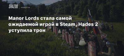 Manor Lords стала самой ожидаемой игрой в Steam, Hades 2 уступила трон - beltion-game.com - Manor Lords