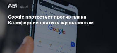 Google протестует против плана Калифорнии платить журналистам - beltion-game.com - штат Калифорния