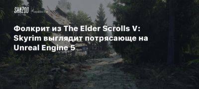 Фолкрит из The Elder Scrolls V: Skyrim выглядит потрясающе на Unreal Engine 5