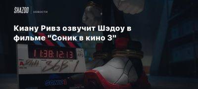 Киану Ривз озвучит Шэдоу в фильме «Соник в кино 3»