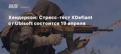 Томас Хендерсон - Xbox - Хендерсон: Стресс-тест XDefiant от Ubisoft состоится 19 апреля - beltion-game.com - San Francisco