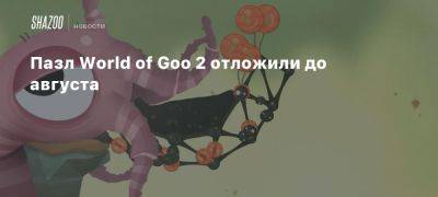 Пазл World of Goo 2 отложили до августа - beltion-game.com