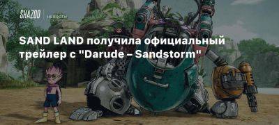 SAND LAND получила официальный трейлер с «Darude – Sandstorm»