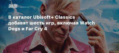 В каталог Ubisoft+ Classics добавят шесть игр, включая Watch Dogs и Far Cry 4