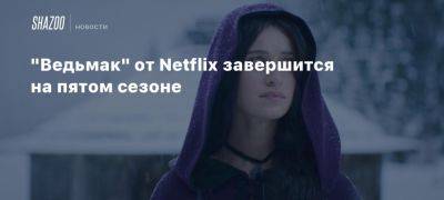 «Ведьмак» от Netflix завершится на пятом сезоне