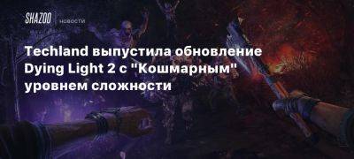 Techland выпустила обновление Dying Light 2 с «Кошмарным» уровнем сложности