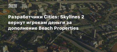 Разработчики Cities: Skylines 2 вернут игрокам деньги за дополнение Beach Properties