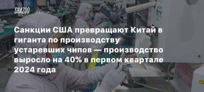 Санкции США превращают Китай в гиганта по производству устаревших чипов — производство выросло на 40% в первом квартале 2024 года